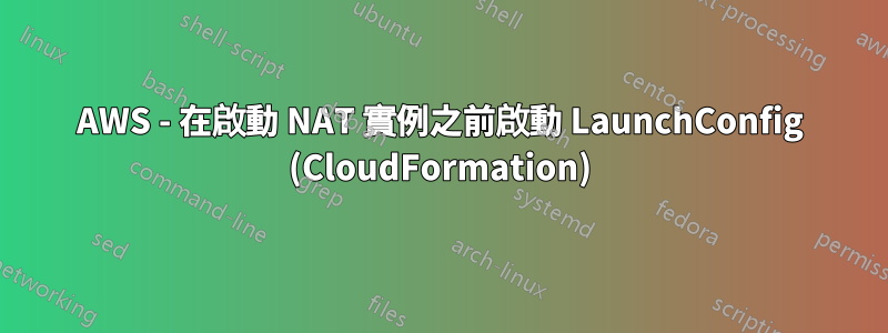 AWS - 在啟動 NAT 實例之前啟動 LaunchConfig (CloudFormation)