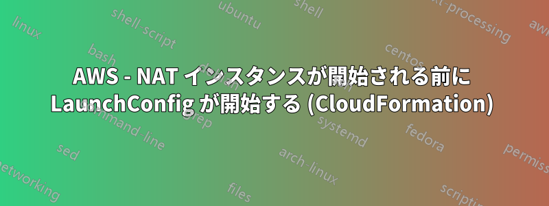 AWS - NAT インスタンスが開始される前に LaunchConfig が開始する (CloudFormation)