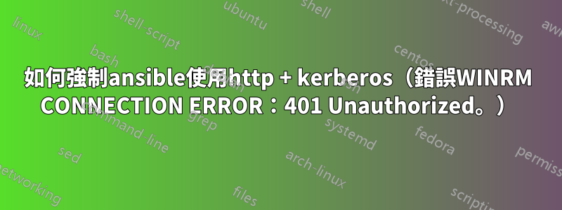 如何強制ansible使用http + kerberos（錯誤WINRM CONNECTION ERROR：401 Unauthorized。）