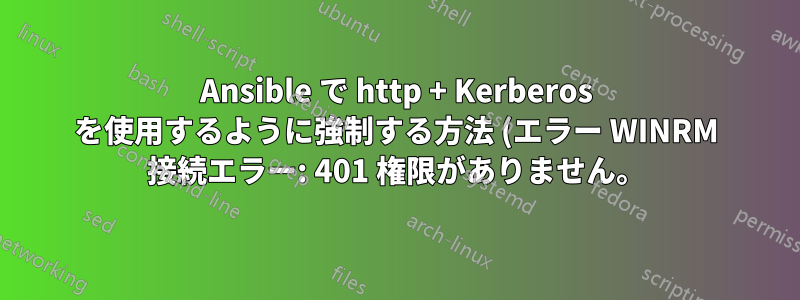 Ansible で http + Kerberos を使用するように強制する方法 (エラー WINRM 接続エラー: 401 権限がありません。)