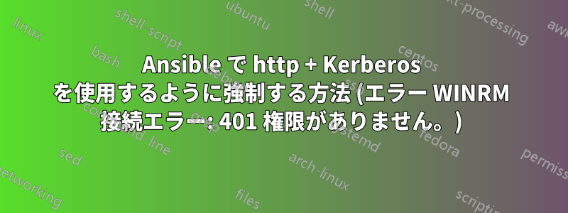 Ansible で http + Kerberos を使用するように強制する方法 (エラー WINRM 接続エラー: 401 権限がありません。)