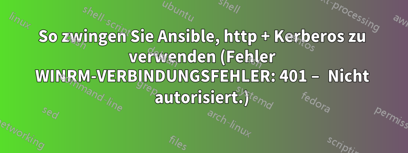 So zwingen Sie Ansible, http + Kerberos zu verwenden (Fehler WINRM-VERBINDUNGSFEHLER: 401 – Nicht autorisiert.)