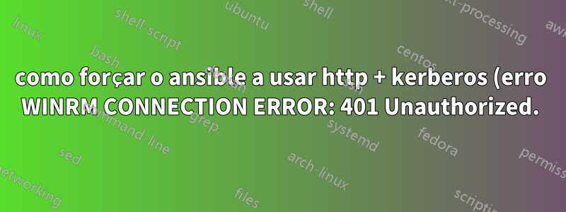 como forçar o ansible a usar http + kerberos (erro WINRM CONNECTION ERROR: 401 Unauthorized.)