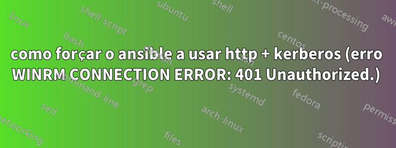 como forçar o ansible a usar http + kerberos (erro WINRM CONNECTION ERROR: 401 Unauthorized.)