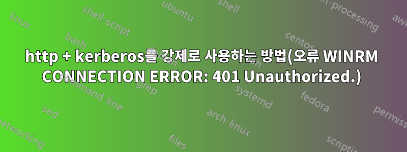 http + kerberos를 강제로 사용하는 방법(오류 WINRM CONNECTION ERROR: 401 Unauthorized.)