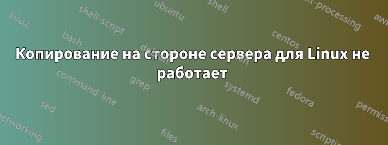 Копирование на стороне сервера для Linux не работает