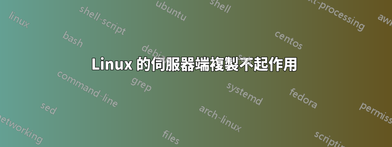 Linux 的伺服器端複製不起作用