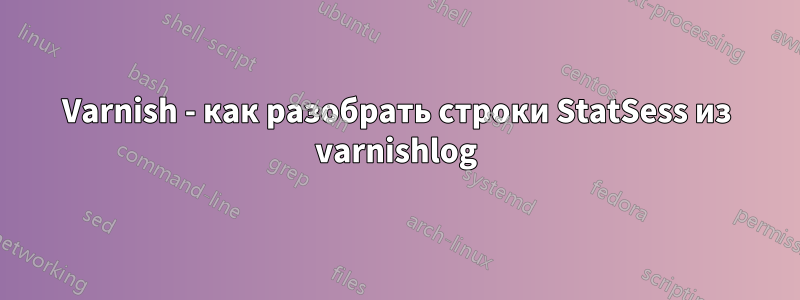 Varnish - как разобрать строки StatSess из varnishlog