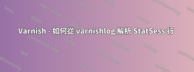 Varnish - 如何從 varnishlog 解析 StatSess 行