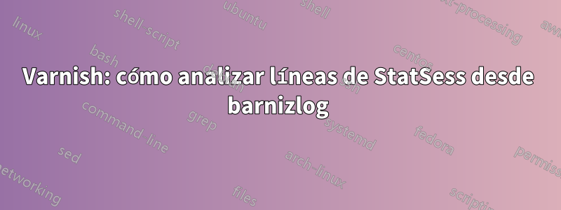 Varnish: cómo analizar líneas de StatSess desde barnizlog