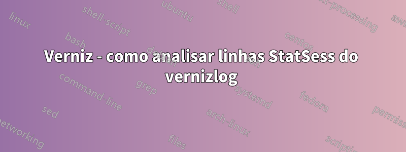 Verniz - como analisar linhas StatSess do vernizlog