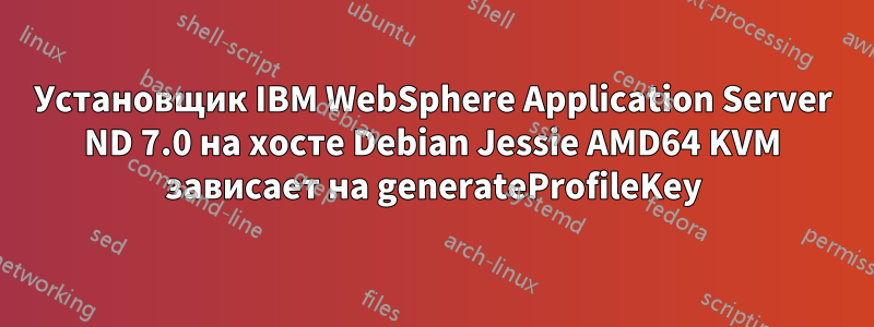 Установщик IBM WebSphere Application Server ND 7.0 на хосте Debian Jessie AMD64 KVM зависает на generateProfileKey