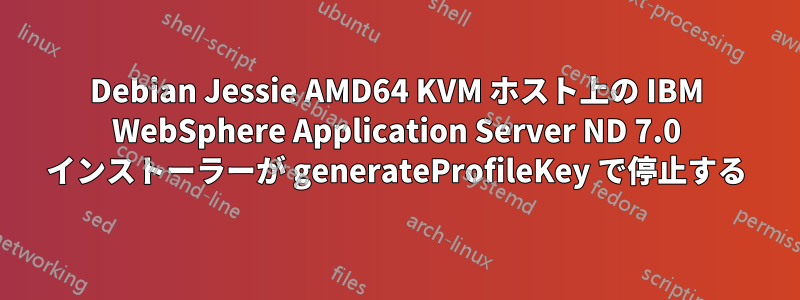 Debian Jessie AMD64 KVM ホスト上の IBM WebSphere Application Server ND 7.0 インストーラーが generateProfileKey で停止する