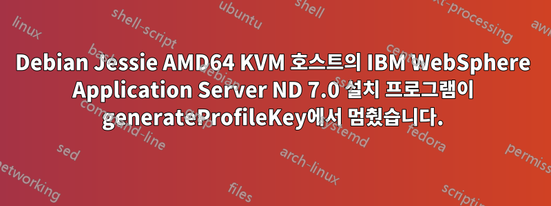 Debian Jessie AMD64 KVM 호스트의 IBM WebSphere Application Server ND 7.0 설치 프로그램이 generateProfileKey에서 멈췄습니다.