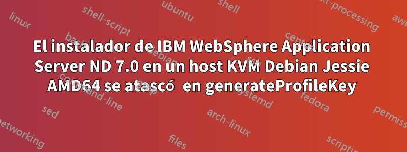 El instalador de IBM WebSphere Application Server ND 7.0 en un host KVM Debian Jessie AMD64 se atascó en generateProfileKey