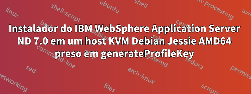 Instalador do IBM WebSphere Application Server ND 7.0 em um host KVM Debian Jessie AMD64 preso em generateProfileKey