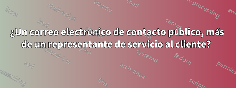 ¿Un correo electrónico de contacto público, más de un representante de servicio al cliente? 