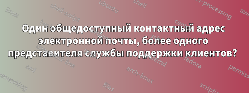 Один общедоступный контактный адрес электронной почты, более одного представителя службы поддержки клиентов? 