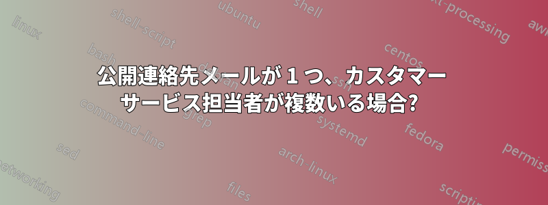 公開連絡先メールが 1 つ、カスタマー サービス担当者が複数いる場合? 