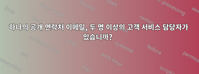 하나의 공개 연락처 이메일, 두 명 이상의 고객 서비스 담당자가 있습니까? 