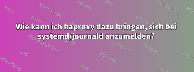 Wie kann ich haproxy dazu bringen, sich bei systemd/journald anzumelden?