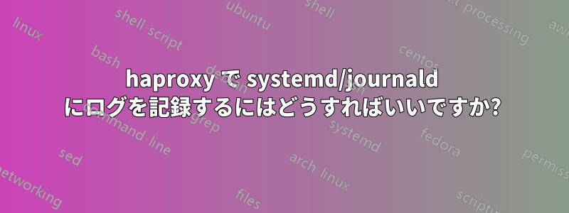 haproxy で systemd/journald にログを記録するにはどうすればいいですか?