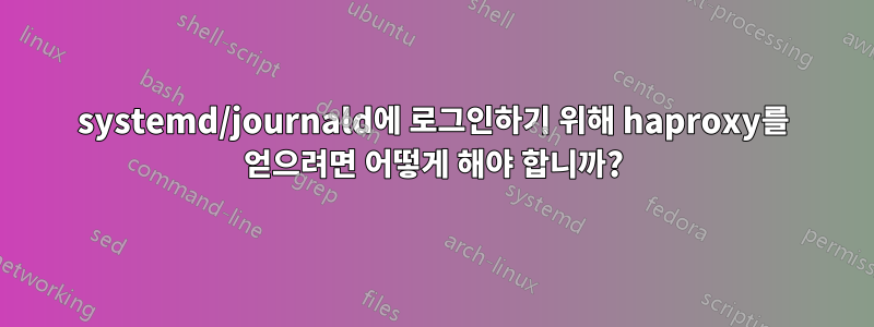 systemd/journald에 로그인하기 위해 haproxy를 얻으려면 어떻게 해야 합니까?