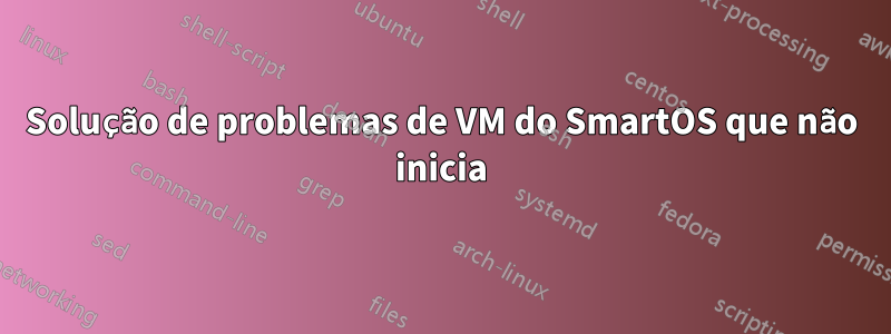 Solução de problemas de VM do SmartOS que não inicia