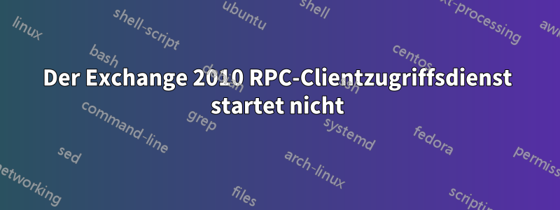 Der Exchange 2010 RPC-Clientzugriffsdienst startet nicht