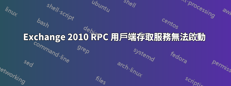 Exchange 2010 RPC 用戶端存取服務無法啟動