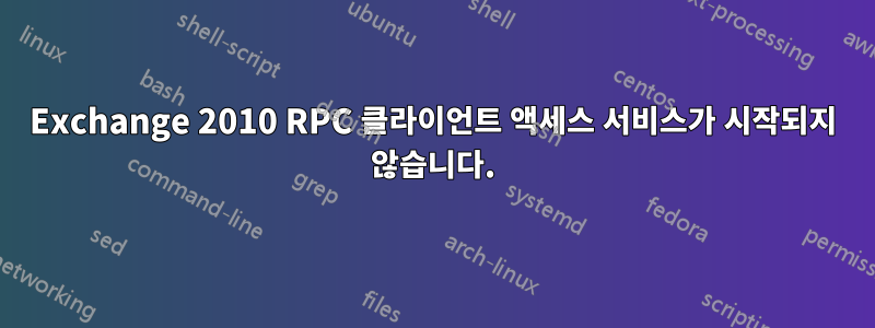 Exchange 2010 RPC 클라이언트 액세스 서비스가 시작되지 않습니다.