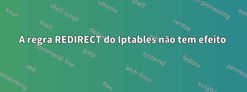 A regra REDIRECT do Iptables não tem efeito