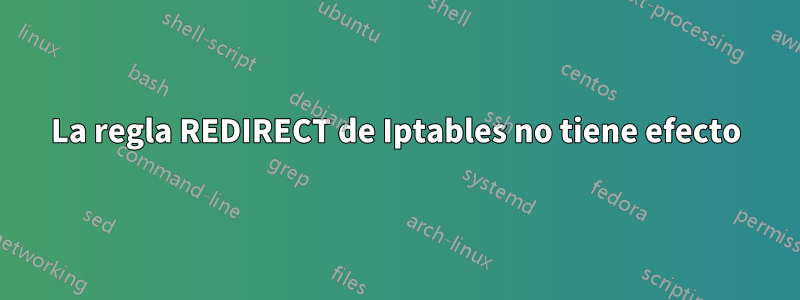 La regla REDIRECT de Iptables no tiene efecto