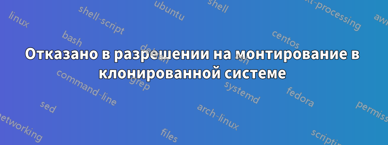 Отказано в разрешении на монтирование в клонированной системе