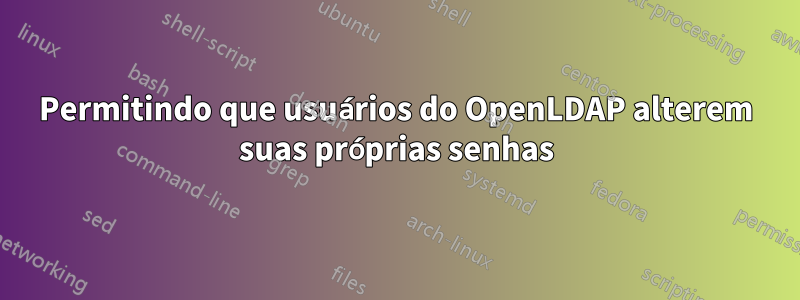 Permitindo que usuários do OpenLDAP alterem suas próprias senhas