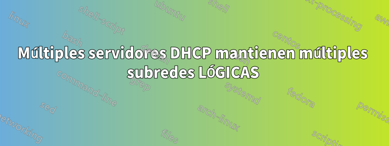 Múltiples servidores DHCP mantienen múltiples subredes LÓGICAS