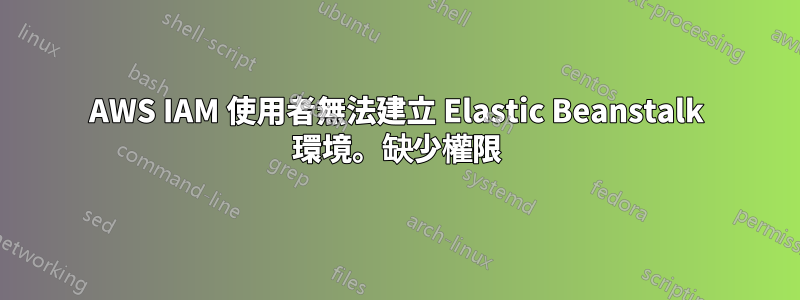 AWS IAM 使用者無法建立 Elastic Beanstalk 環境。缺少權限