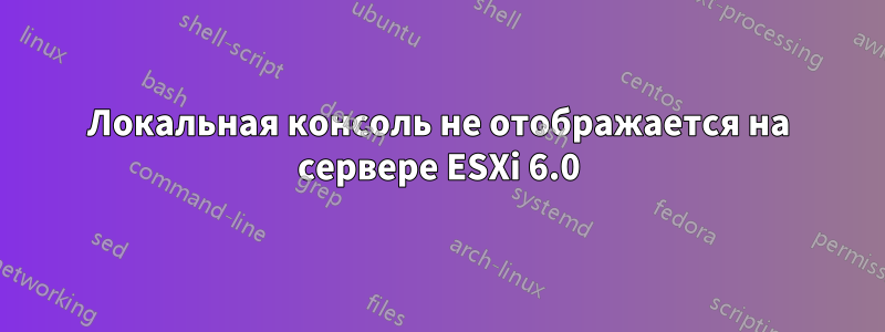 Локальная консоль не отображается на сервере ESXi 6.0