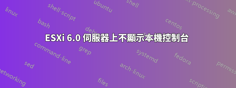 ESXi 6.0 伺服器上不顯示本機控制台