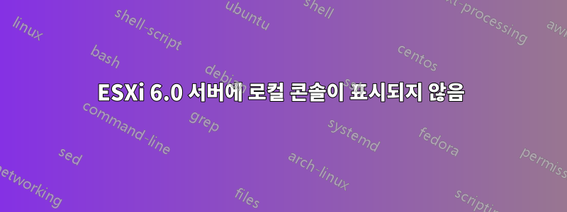 ESXi 6.0 서버에 로컬 콘솔이 표시되지 않음