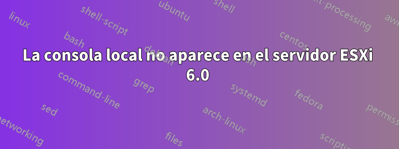 La consola local no aparece en el servidor ESXi 6.0