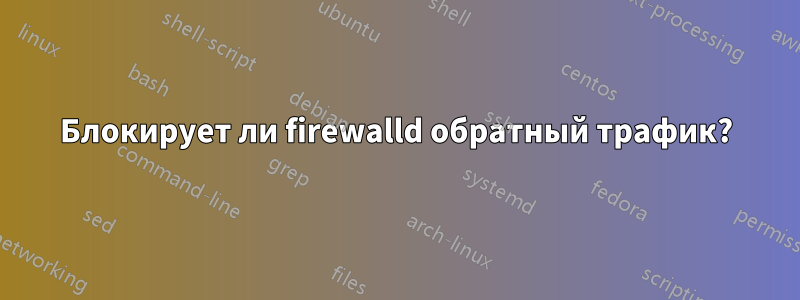 Блокирует ли firewalld обратный трафик?