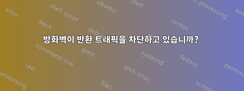 방화벽이 반환 트래픽을 차단하고 있습니까?