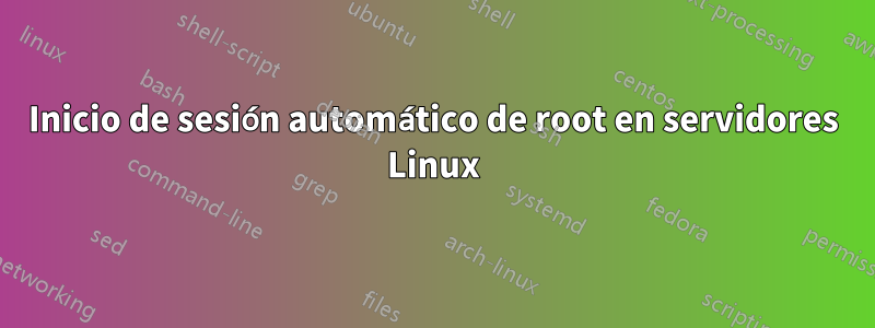 Inicio de sesión automático de root en servidores Linux