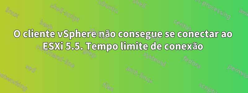 O cliente vSphere não consegue se conectar ao ESXi 5.5. Tempo limite de conexão