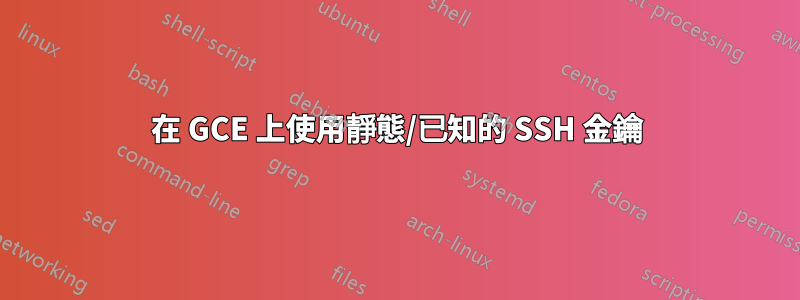 在 GCE 上使用靜態/已知的 SSH 金鑰