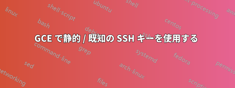 GCE で静的 / 既知の SSH キーを使用する