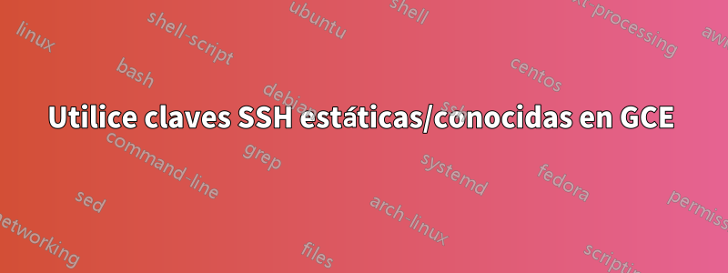 Utilice claves SSH estáticas/conocidas en GCE