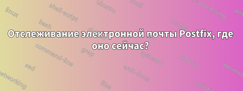 Отслеживание электронной почты Postfix, где оно сейчас?