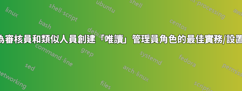 為審核員和類似人員創建「唯讀」管理員角色的最佳實務/設置